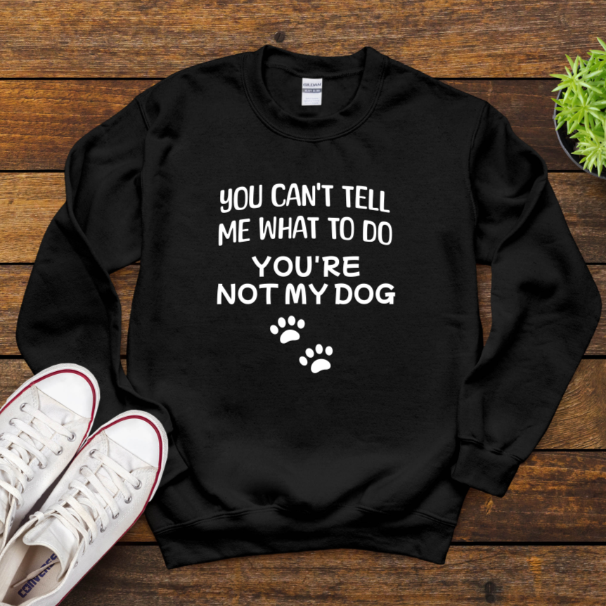 You Can't Tell Me What To Do You're Not My Dog