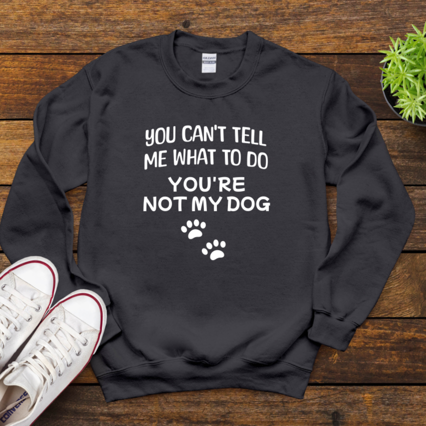 You Can't Tell Me What To Do You're Not My Dog